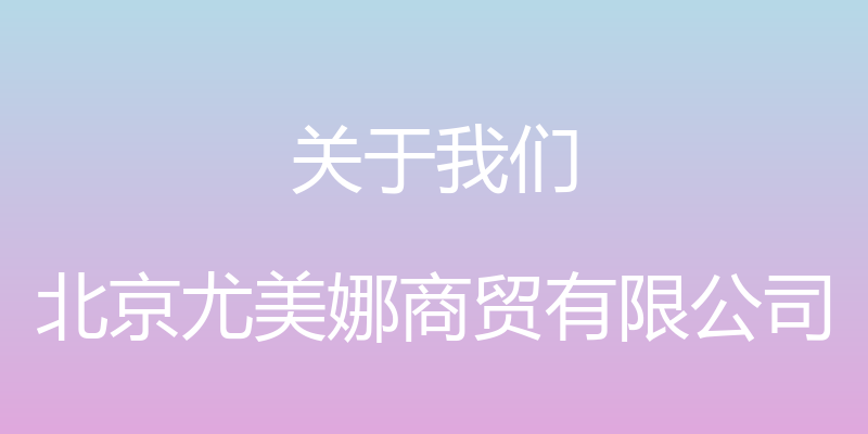 关于我们 - 北京尤美娜商贸有限公司