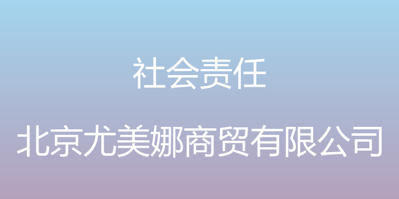 社会责任 - 北京尤美娜商贸有限公司