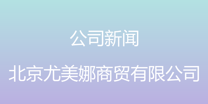 公司新闻 - 北京尤美娜商贸有限公司